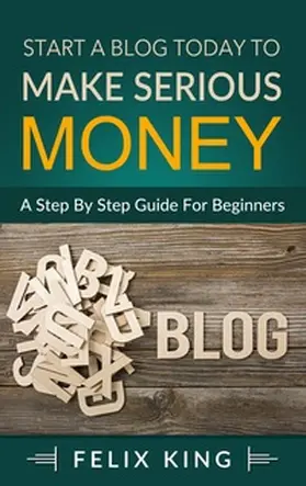 King |  Start a Blog Today to Make Serious Money | Buch |  Sack Fachmedien