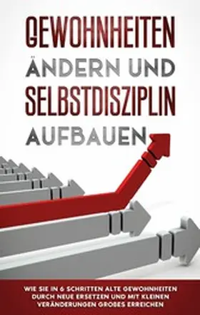 Reuter |  Gewohnheiten ändern und Selbstdisziplin aufbauen: Wie Sie in 6 Schritten alte Gewohnheiten durch neue ersetzen und mit kleinen Veränderungen Großes erreichen | eBook | Sack Fachmedien