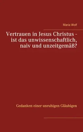 Wolf |  Vertrauen in Jesus Christus - ist das unwissenschaftlich, naiv und unzeitgemäß? | Buch |  Sack Fachmedien