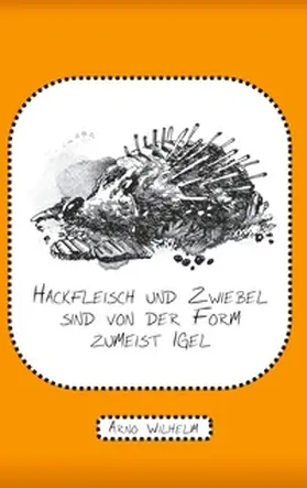 Wilhelm |  Hackfleisch und Zwiebel sind von der Form zumeist Igel | Buch |  Sack Fachmedien