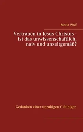 Wolf |  Vertrauen in Jesus Christus - ist das unwissenschaftlich, naiv und unzeitgemäß? | Buch |  Sack Fachmedien
