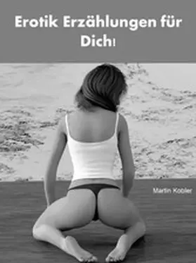 Kobler |  Erotik Erzählungen für Dich! - 332 Seiten | eBook | Sack Fachmedien