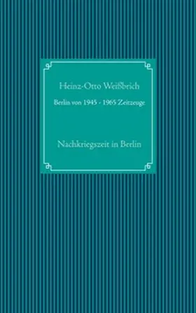 Weißbrich |  Berlin von 1945 - 1965 Zeitzeuge | Buch |  Sack Fachmedien