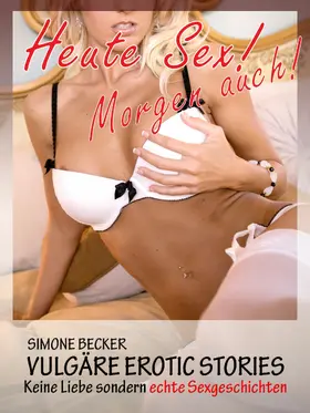 Becker |  Vulgäre Erotic Geschichten - Heute Sex! Morgen auch! | eBook | Sack Fachmedien