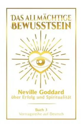 Goddard |  Das allmächtige Bewusstsein: Neville Goddard über Erfolg und Spiritualität - Buch 3 - Vortragsreihe auf Deutsch | Buch |  Sack Fachmedien