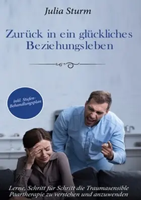 Sturm |  Zurück in ein glückliches Beziehungsleben: Lerne, Schritt für Schritt die Traumasensible Paartherapie zu verstehen und anzuwenden - inkl. Stufen-Behandlungsplan | Buch |  Sack Fachmedien