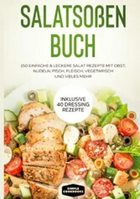 Cookbooks |  Salatsoßen Buch: 150 einfache & leckere Salat Rezepte mit Obst, Nudeln, Fisch, Fleisch, vegetarisch und vieles mehr - Inklusive 40 Dressing Rezepte | eBook | Sack Fachmedien