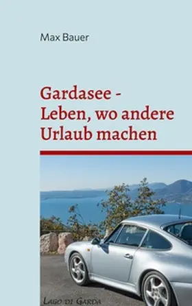 Bauer |  Gardasee - Leben, wo andere Urlaub machen | Buch |  Sack Fachmedien