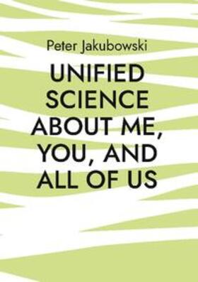 Jakubowski | Unified Science about me, you, and all of us | Buch | 978-3-7562-3837-8 | sack.de