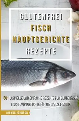 Johnson |  Kochbücher / Glutenfrei Fisch Hauptgerichte Rezepte | Buch |  Sack Fachmedien