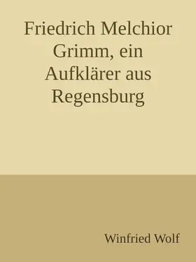 Wolf |  Friedrich Melchior Grimm, ein Aufklärer aus Regensburg | eBook | Sack Fachmedien