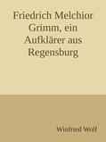 Wolf |  Friedrich Melchior Grimm, ein Aufklärer aus Regensburg | eBook | Sack Fachmedien