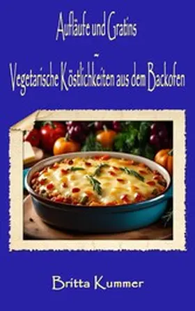 Kummer |  Aufläufe und Gratins - Vegetarische Köstlichkeiten aus dem Backofen | eBook | Sack Fachmedien
