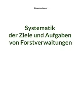 Franz |  Systematik der Ziele und Aufgaben von Forstverwaltungen | Buch |  Sack Fachmedien
