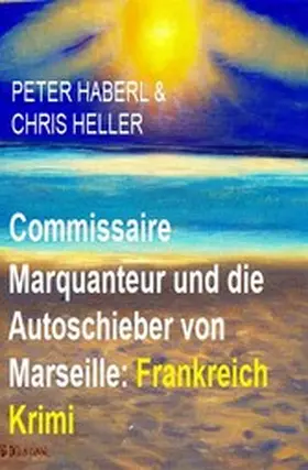 Haberl / Heller |  Commissaire Marquanteur und die Autoschieber von Marseille: Frankreich Krimi | eBook | Sack Fachmedien