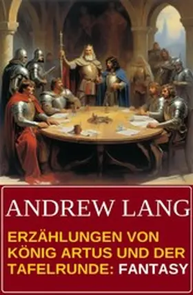 Lang |  Erzählungen von König Artus und der Tafelrunde: Fantasy | eBook | Sack Fachmedien