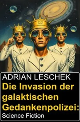 Leschek |  Die Invasion der galaktischen Gedankenpolizei: Science Fiction | eBook | Sack Fachmedien