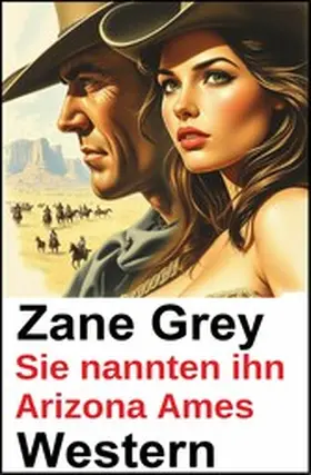 Grey |  Sie nannten ihn Arizona Ames: Zane Grey Western | eBook | Sack Fachmedien