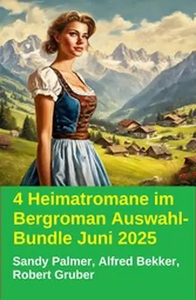 Bekker / Gruber / Palmer |  4 Heimatromane im Bergroman Auswahl-Bundle Juni 2025 | eBook | Sack Fachmedien