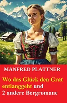 Plattner |  Wo das Glück den Grat entlanggeht und 2 andere Bergromane | eBook | Sack Fachmedien