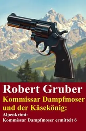 Gruber |  Kommissar Dampfmoser und der Käsekönig: Alpenkrimi: Kommissar Dampfmoser ermittelt 6 | eBook | Sack Fachmedien