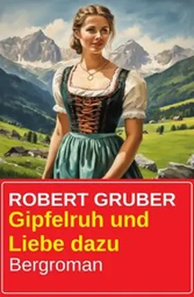Gruber |  Gipfelruh und Liebe dazu: Bergroman | eBook | Sack Fachmedien