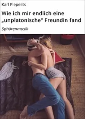 Plepelits |  Wie ich mir endlich eine "unplatonische" Freundin fand | eBook | Sack Fachmedien