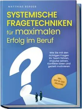Berger |  Systemische Fragetechniken für maximalen Erfolg im Beruf: Wie Sie mit den richtigen Fragen Ihr Team führen, Impulse setzen, Konflikte lösen und gezielt motivieren - inkl. Step-by-Step-Anleitung | Buch |  Sack Fachmedien