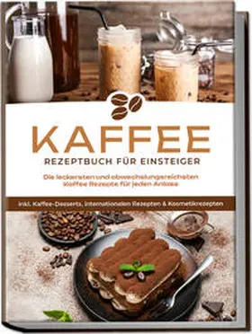 Wilhelm |  Kaffee Rezeptbuch für Einsteiger: Die leckersten und abwechslungsreichsten Kaffee Rezepte für jeden Anlass - inkl. Kaffee-Desserts, internationalen Rezepten & Kosmetikrezepten | Buch |  Sack Fachmedien