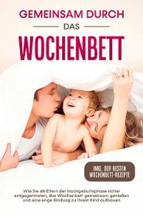 Weber |  Gemeinsam durch das Wochenbett: Wie Sie als Eltern der Nachgeburtsphase sicher entgegentreten, das Wochenbett gemeinsam genießen und eine enge Bindung zu Ihrem Kind aufbauen - inkl. der besten Wochenbett-Rezepte | eBook | Sack Fachmedien