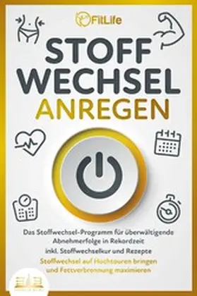 Life |  STOFFWECHSEL ANREGEN: Das Stoffwechsel-Programm für überwältigende Abnehmerfolge in Rekordzeit inkl. Stoffwechselkur und Rezepte - Stoffwechsel auf Hochtouren bringen und Fettverbrennung maximieren | eBook | Sack Fachmedien