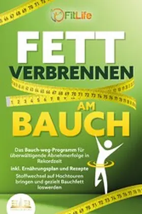 Life |  FETT VERBRENNEN AM BAUCH: Das Bauch-weg-Programm für überwältigende Abnehmerfolge in Rekordzeit inkl. Ernährungsplan und Rezepte - Stoffwechsel auf Hochtouren bringen und gezielt Bauchfett loswerden | eBook | Sack Fachmedien