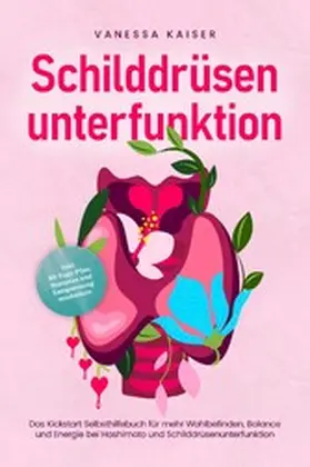 Kaiser |  Schilddrüsenunterfunktion: Das Kickstart Selbsthilfebuch für mehr Wohlbefinden, Balance und Energie bei Hashimoto und Schilddrüsenunterfunktion - inkl. 30-Tage-Plan, Rezepten und Entspannungstechniken | eBook | Sack Fachmedien