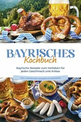 Huber |  Bayrisches Kochbuch: Bayrische Rezepte zum Verlieben für jeden Geschmack und Anlass - inkl. Fingerfood, Desserts & Getränken | eBook | Sack Fachmedien