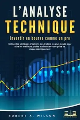 Wilson |  L'ANALYSE TECHNIQUE - Investir en bourse comme un pro: Utilisez les stratégies d'options des traders les plus doués pour faire les meilleurs profits et diminuer votre prise de risque drastiquement | eBook | Sack Fachmedien