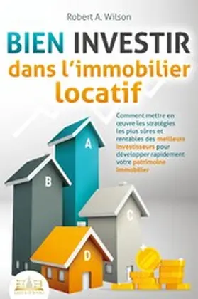 Wilson |  BIEN INVESTIR dans l'immobilier locatif : Comment mettre en oeuvre les stratégies les plus sûres et rentables des meilleurs investisseurs pour développer rapidement votre patrimoine immobilier | eBook | Sack Fachmedien
