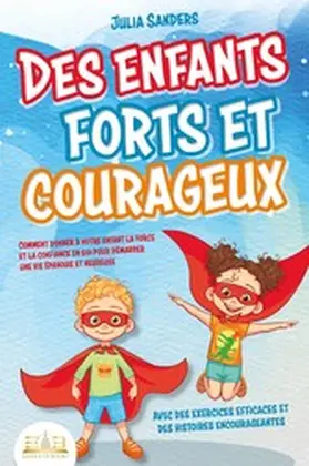 Sanders |  Des enfants forts et courageux: Comment donner à votre enfant la force et la confiance en soi pour démarrer une vie épanouie et heureuse | eBook | Sack Fachmedien