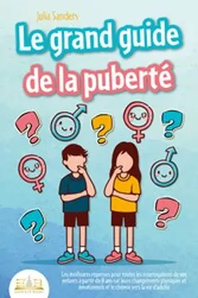 Sanders |  LE GRAND GUIDE DE LA PUBERTÉ: Les meilleures réponses pour toutes les interrogations de vos enfants à partir de 8 ans sur leurs changements physiques et émotionnels et le chemin vers la vie d'adulte | eBook | Sack Fachmedien