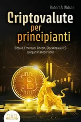 Wilson |  CRIPTOVALUTE PER PRINCIPIANTI - Bitcoin, Ethereum, Altcoin, Blockchain e ICO spiegati in modo facile: Come puoi investire in modo intelligente nelle valute digitali ed ottenere enormi profitti | eBook | Sack Fachmedien