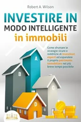 Wilson |  INVESTIRE IN MODO INTELLIGENTE in immobili: Come sfruttare le strategie sicure e redditizie di investitori esperti ed espandere il proprio patrimonio immobiliare nel più breve tempo possibile | eBook | Sack Fachmedien