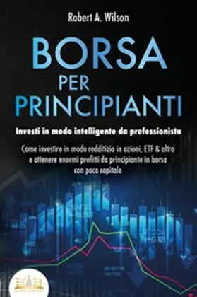 Wilson |  BORSA PER PRINCIPIANTI - Investi in modo intelligente da professionista: Come investire in modo redditizio in azioni, ETF & altro e ottenere enormi profitti da principiante in borsa con poco capitale | eBook | Sack Fachmedien