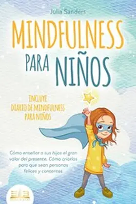 Sanders |  MINDFULNESS PARA NIÑOS: Cómo enseñar a sus hijos el gran valor del presente. Cómo criarlos para que sean personas felices y contentas - incluye diario de mindfulness para niños | eBook | Sack Fachmedien