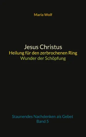 Wolf |  Jesus Christus - Heilung für den zerbrochenen Ring - Wunder der Schöpfung | eBook | Sack Fachmedien