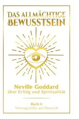 Goddard |  Das allmächtige Bewusstsein: Neville Goddard über Erfolg und Spiritualität - Buch 6 - Vortragsreihe auf Deutsch | Buch |  Sack Fachmedien