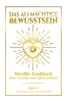 Goddard |  Das allmächtige Bewusstsein: Neville Goddard über Erfolg und Spiritualität - Buch 4 - Vortragsreihe auf Deutsch | Buch |  Sack Fachmedien