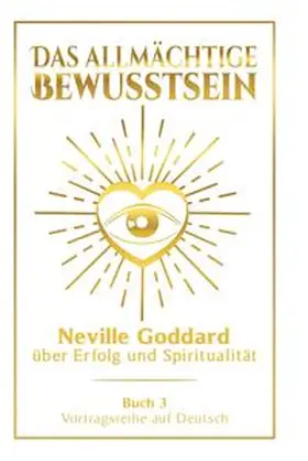Goddard |  Das allmächtige Bewusstsein: Neville Goddard über Erfolg und Spiritualität - Buch 3 - Vortragsreihe auf Deutsch | Buch |  Sack Fachmedien