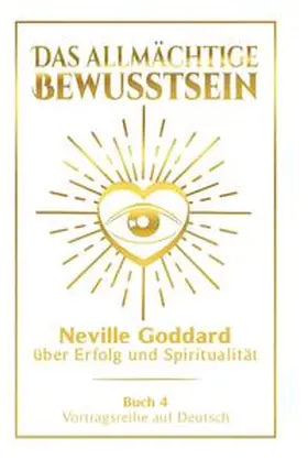 Goddard |  Das allmächtige Bewusstsein: Neville Goddard über Erfolg und Spiritualität - Buch 4 - Vortragsreihe auf Deutsch | Buch |  Sack Fachmedien