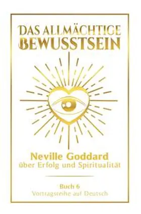 Goddard |  Das allmächtige Bewusstsein: Neville Goddard über Erfolg und Spiritualität - Buch 6 - Vortragsreihe auf Deutsch | Buch |  Sack Fachmedien