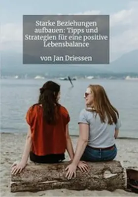 Driessen |  Starke Beziehungen aufbauen: Tipps und Strategien für eine positive Lebensbalance | eBook | Sack Fachmedien