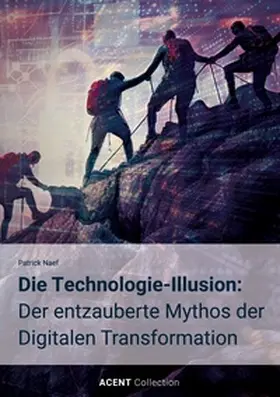 Naef |  Die Technologie-Illusion: Der entzauberte Mythos der Digitalen Transformation | Buch |  Sack Fachmedien